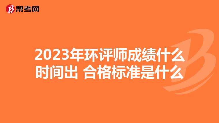 2023年环评师成绩什么时间出 合格标准是什么