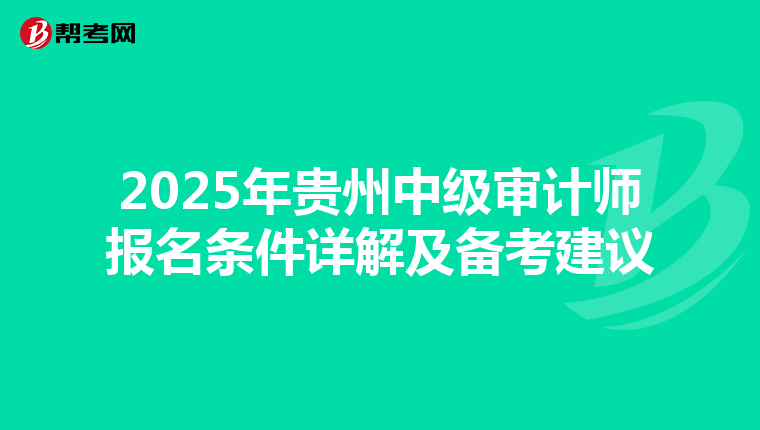 2025年贵州中级审计师报名条件详解及备考建议