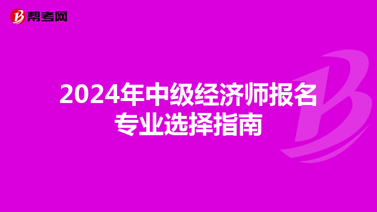 2024年中级经济师报名专业选择指南
