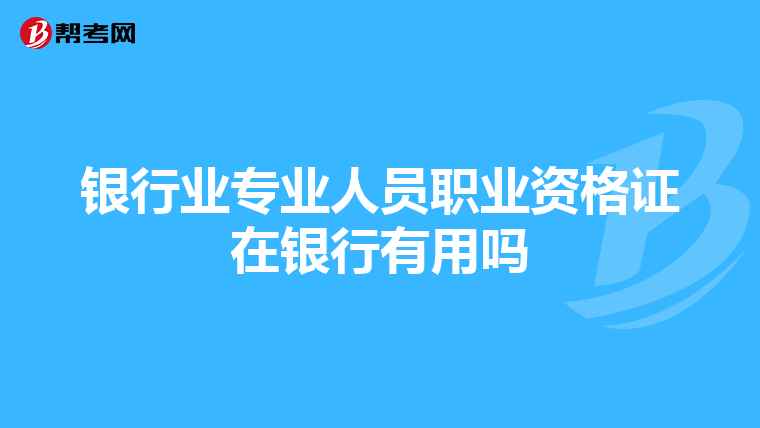 银行业专业人员职业资格证在银行有用吗
