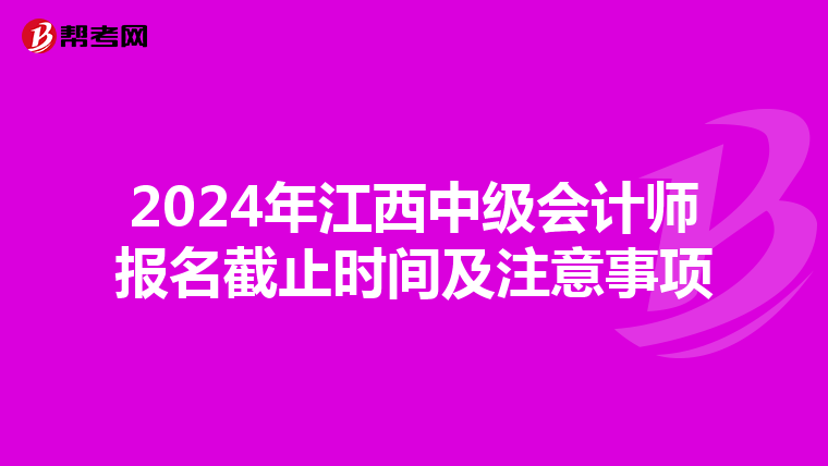 2024年江西中级会计师报名截止时间及注意事项