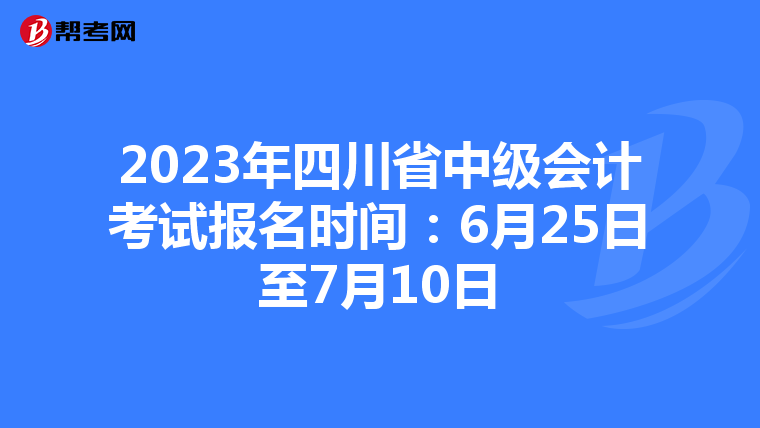 2023年四川省中级会计考试报名时间:6月25日至7月10日