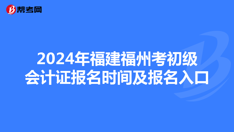 2024年福建福州考初级会计证报名时间及报名入口