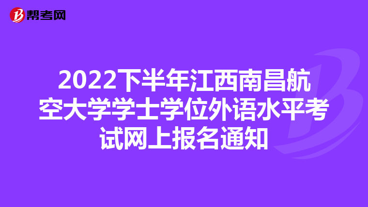 2022下半年江西南昌航空大学学士学位外语水平考试网上报名通知