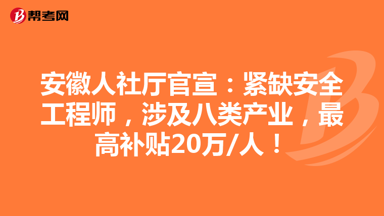 安徽人社厅官宣：紧缺安全工程师，涉及八类产业，最高补贴20万/人！