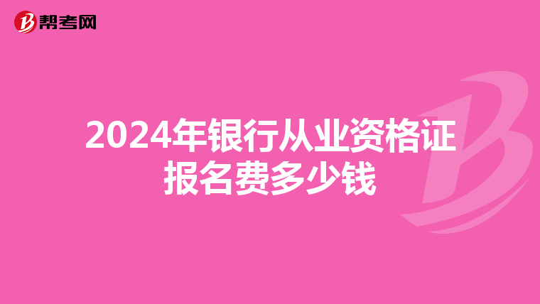 2024年银行从业资格证报名费多少钱