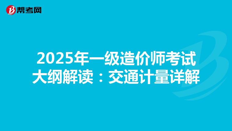 2025年一级造价师考试大纲解读：交通计量详解