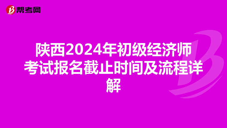陕西2024年初级经济师考试报名截止时间及流程详解