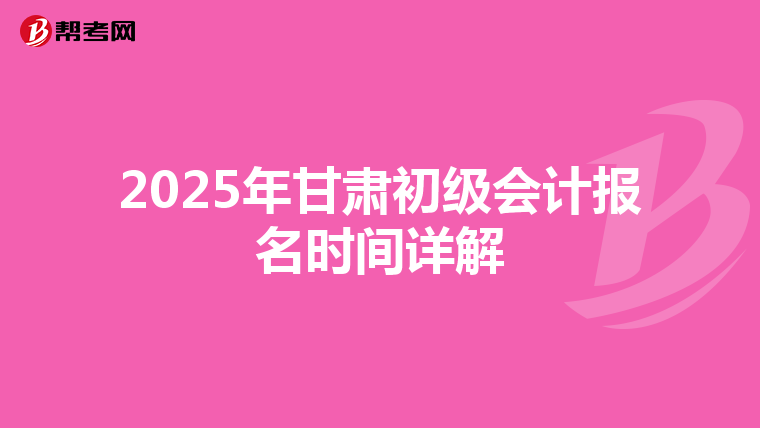 2025年甘肃初级会计报名时间详解