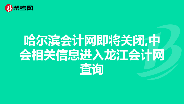 哈爾濱會(huì)計(jì)網(wǎng)即將關(guān)閉,中會(huì)相關(guān)信息進(jìn)入龍江會(huì)計(jì)網(wǎng)查詢(xún)