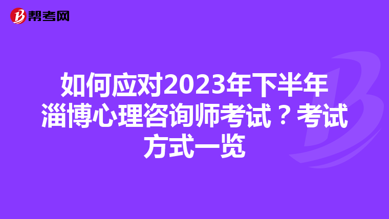 如何应对2023年下半年淄博心理咨询师考试？考试方式一览