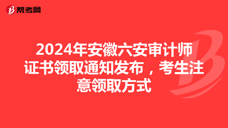 2024年安徽六安审计师证书领取通知发布，考生注意领取方式