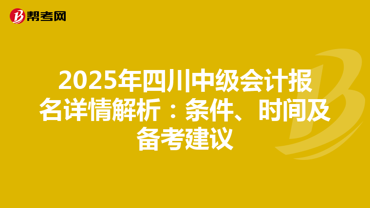 2025年四川中级会计报名详情解析：条件、时间及备考建议