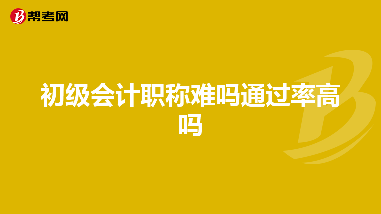 初级会计职称难吗通过率高吗