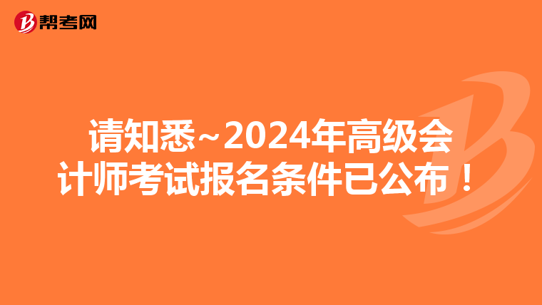 请知悉~2024年高级会计师考试报名条件已公布!