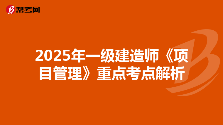 2025年一级建造师《项目管理》重点考点解析