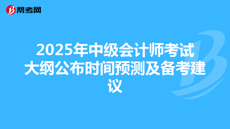 2025年中级会计师考试大纲公布时间预测及备考建议
