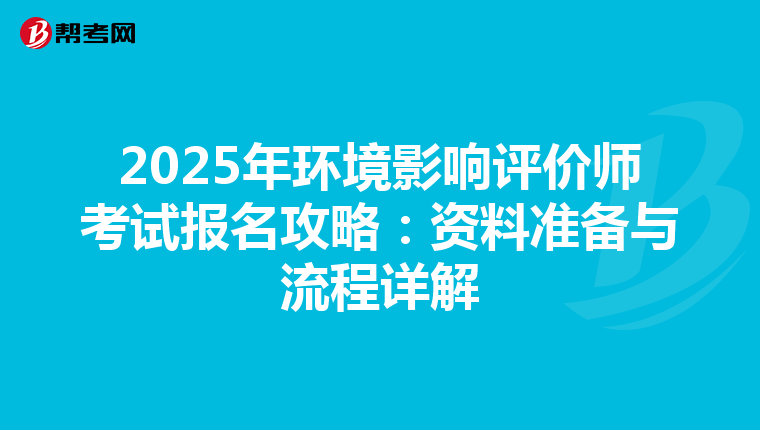 2025年环境影响评价师考试报名攻略：资料准备与流程详解