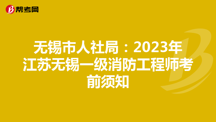 无锡市人社局：2023年江苏无锡一级消防工程师考前须知