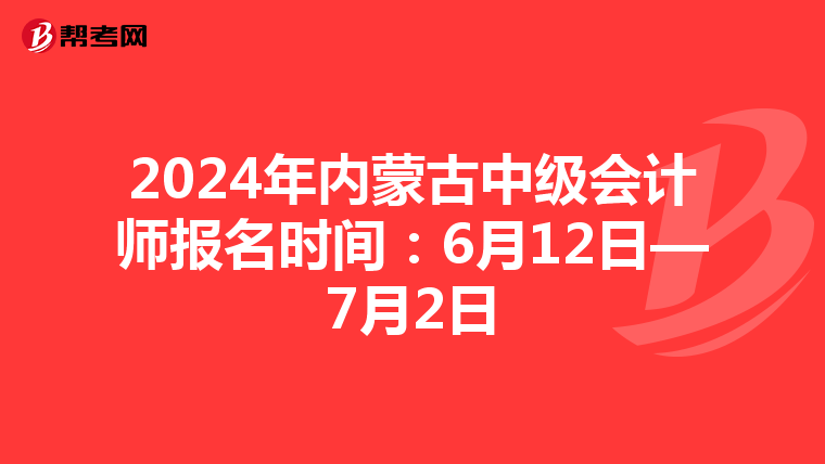 2024年內蒙古中級會計師報名時間:6月12日—7月2日