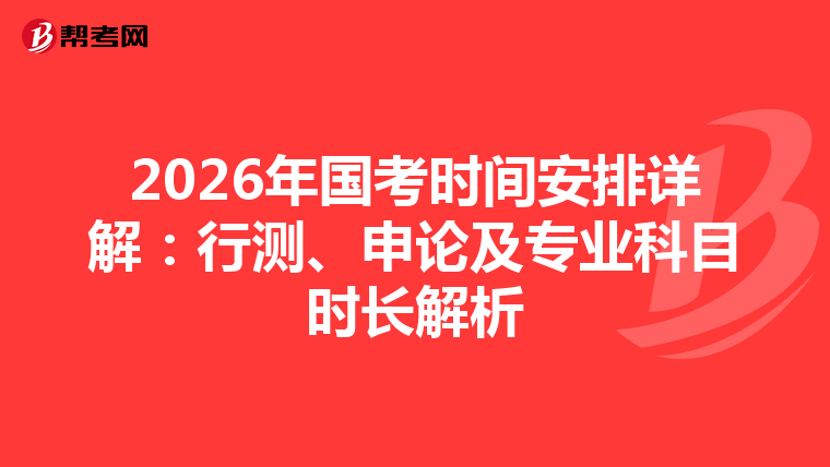 2026年国考时间安排详解：行测、申论及专业科目时长解析