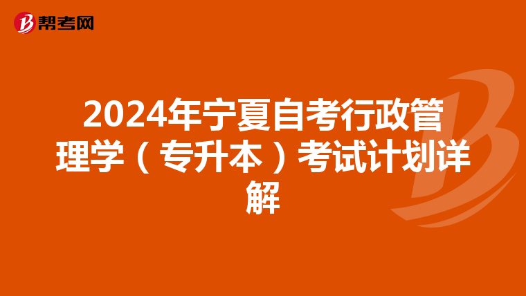 2024年宁夏自考行政管理学（专升本）考试计划详解