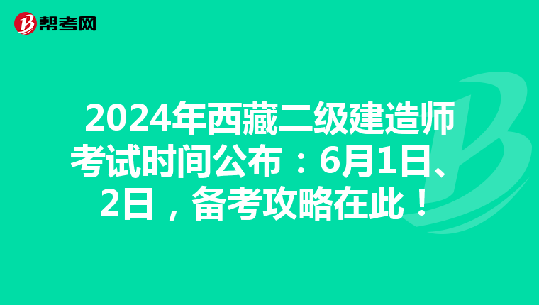 2024年西藏二级建造师考试时间公布：6月1日、2日，备考攻略在此！