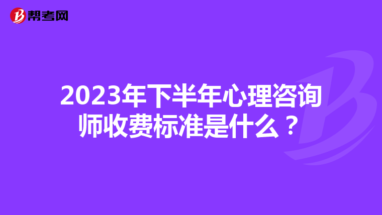2023年下半年心理咨询师收费标准是什么?
