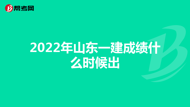 2022年山东一建成绩什么时候出
