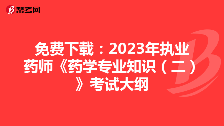 免费下载：2023年执业药师《药学专业知识（二）》考试大纲