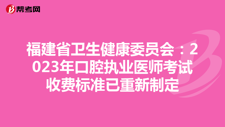 福建省卫生健康委员会：2023年口腔执业医师考试收费标准已重新制定