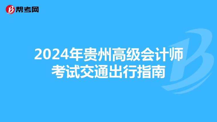 2024年貴州高級會計師考試交通出行指南