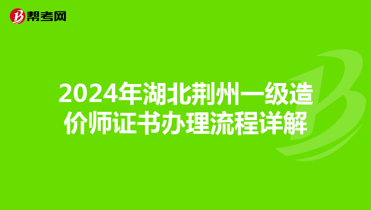 2024年湖北荆州一级造价师证书办理流程详解