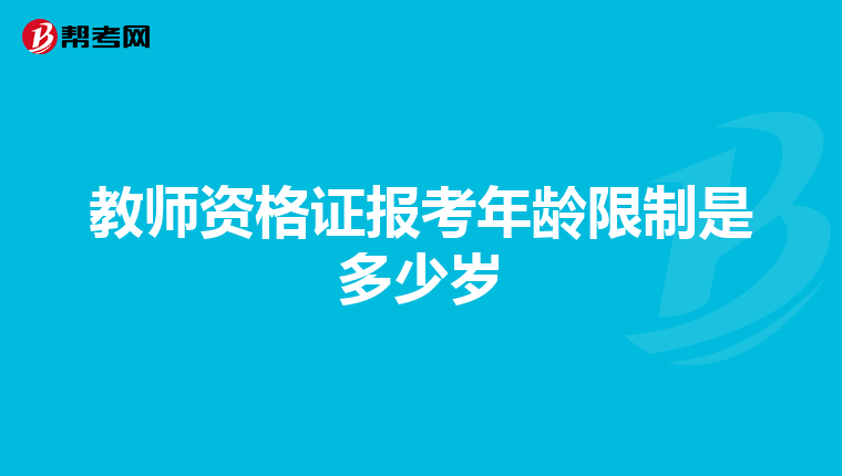 教师资格证报考年龄限制是多少岁