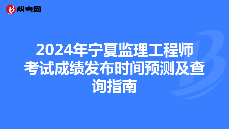 2024年宁夏监理工程师考试成绩发布时间预测及查询指南