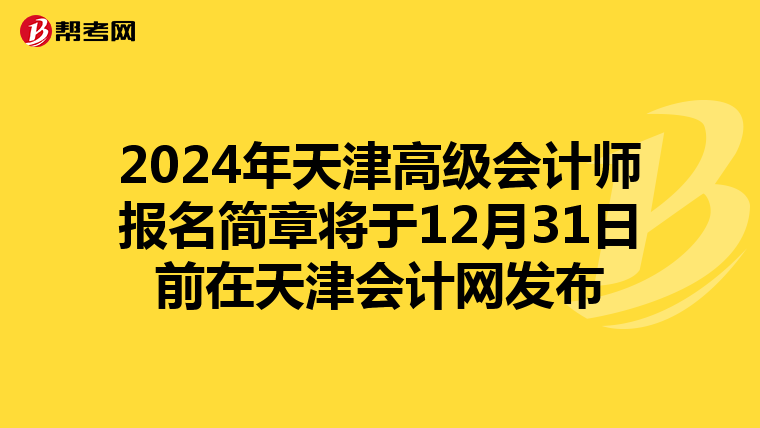2024年天津高级会计师报名简章将于12月31日前在天津会计网发布