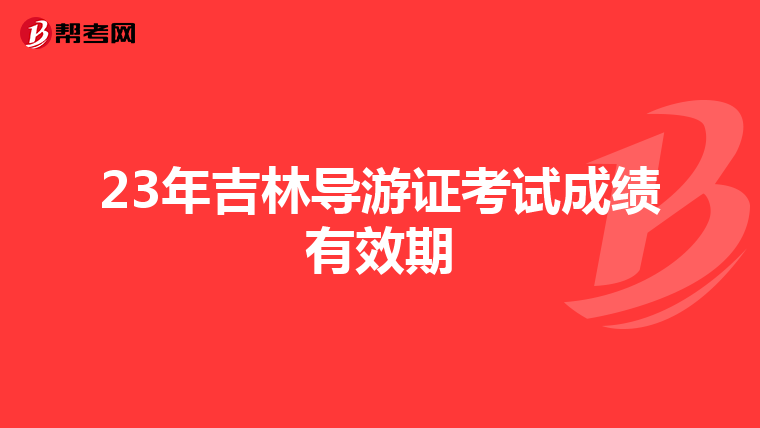 23年吉林导游证考试成绩有效期
