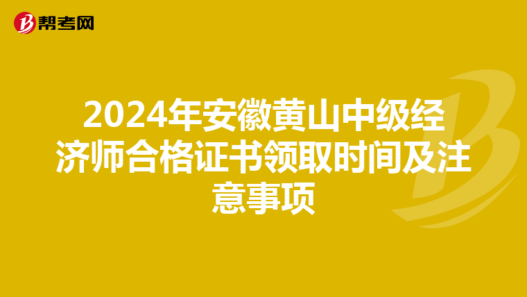 2024年安徽黄山中级经济师合格证书领取时间及注意事项