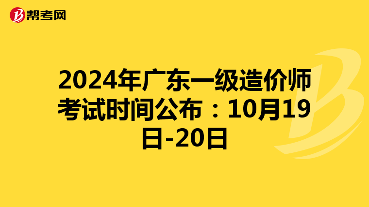 2024年广东一级造价师考试时间公布：10月19日-20日