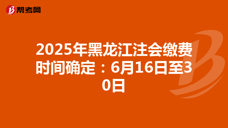 2025年黑龍江注會繳費時間確定：6月16日至30日