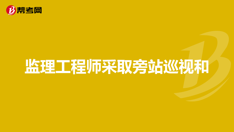监理工程师采取旁站巡视和