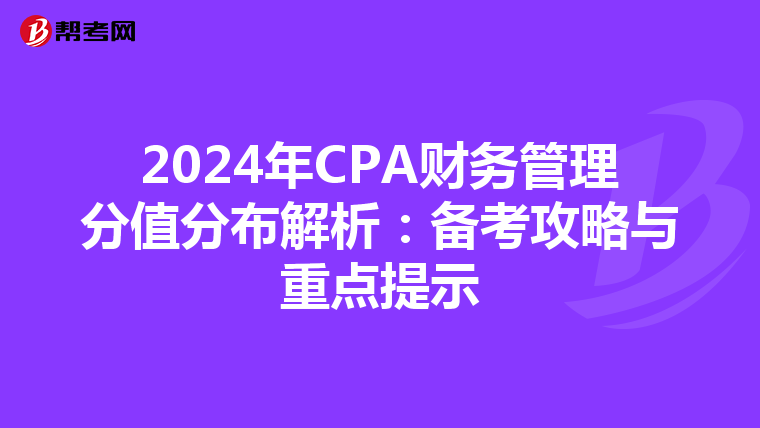 2024年CPA财务管理分值分布解析：备考攻略与重点提示