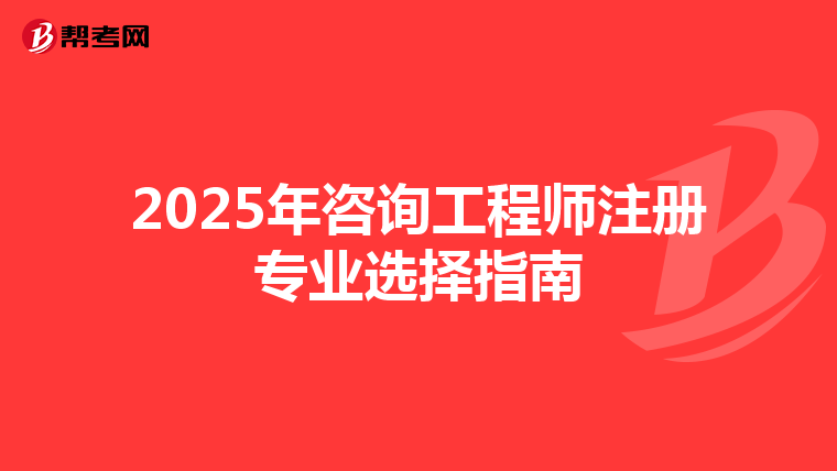 2025年咨询工程师注册专业选择指南