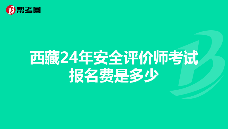 西藏24年安全评价师考试报名费是多少