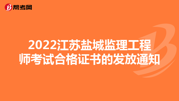 2022江苏盐城监理工程师考试合格证书的发放通知