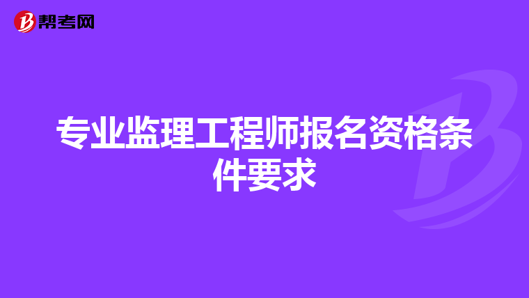 专业监理工程师报名资格条件要求