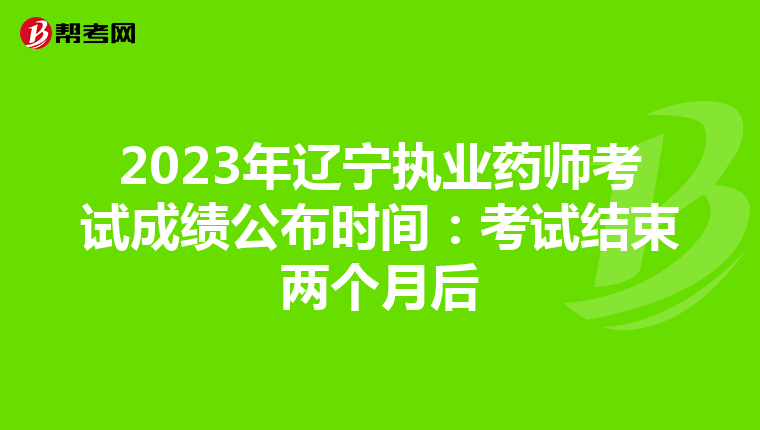 2023年辽宁执业药师考试成绩公布时间：考试结束两个月后