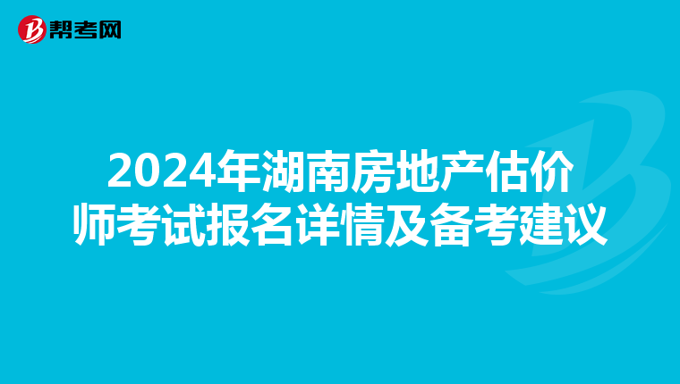 2024年湖南房地产估价师考试报名详情及备考建议
