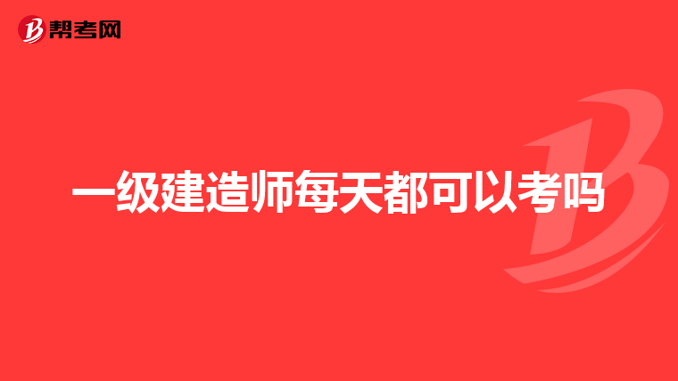一级建造师每天都可以考吗