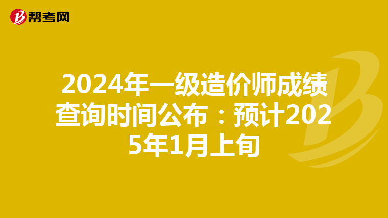 2024年一级造价师成绩查询时间公布：预计2025年1月上旬